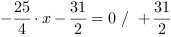 -25/4*x-31/2 = 0 // + 31/2