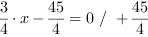 3/4*x-45/4 = 0 // + 45/4