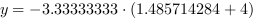 y = -3.33333333*(1.485714284+4)