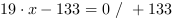 19*x-133 = 0 // + 133